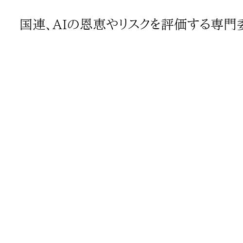 国連、AIの恩恵やリスクを評価する専門委40人任命　日本からは松尾豊東大教授