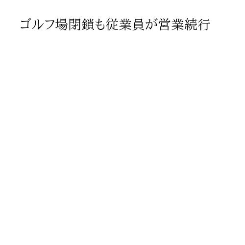 ゴルフ場閉鎖も従業員が営業続行