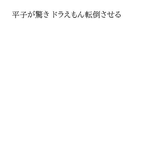 平子が驚き ドラえもん転倒させる