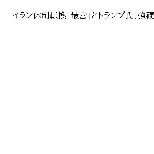イラン体制転換「最善」とトランプ氏、強硬姿勢さらに強める　中東に空母追加派遣も指示