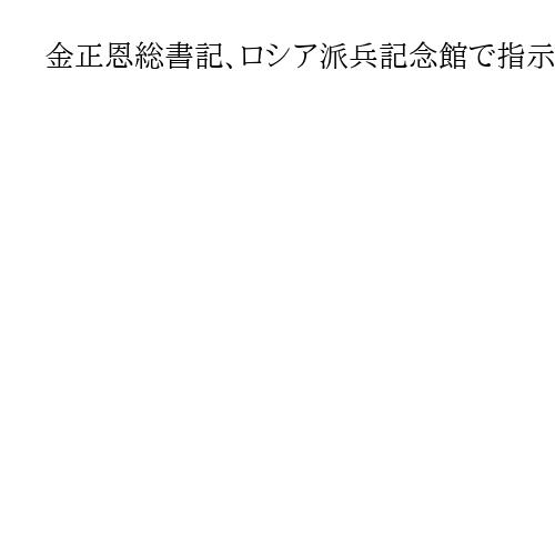 金正恩総書記、ロシア派兵記念館で指示　「不滅の殿堂」建設を