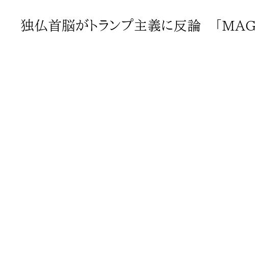 独仏首脳がトランプ主義に反論　「MAGAとは違う」とメルツ氏、価値観対立鮮明に