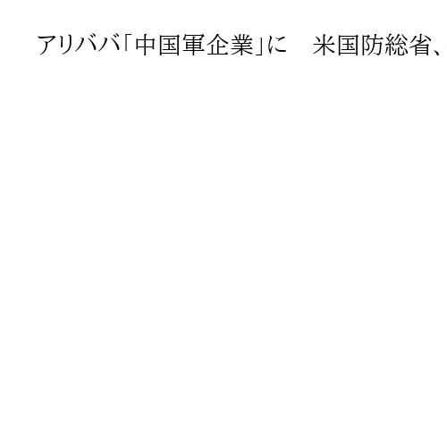 アリババ「中国軍企業」に　米国防総省、公表後に撤回　刺激避けたとの観測も