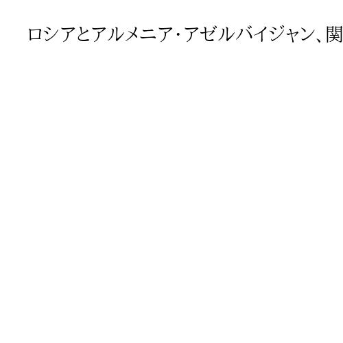 ロシアとアルメニア・アゼルバイジャン、関係改善進む　国際情勢の変化、利害一致が後押し