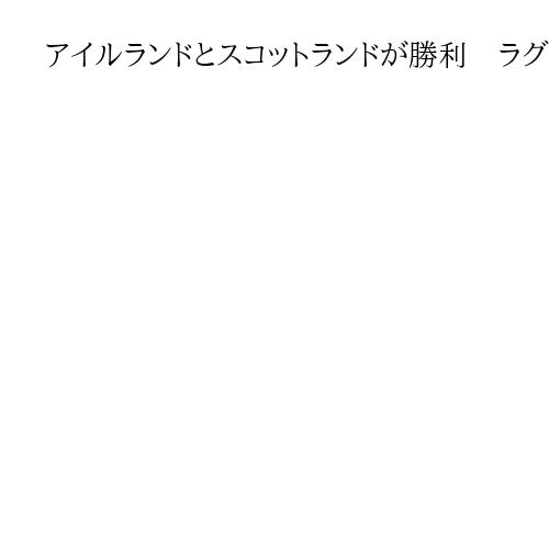 アイルランドとスコットランドが勝利　ラグビー欧州6カ国対抗