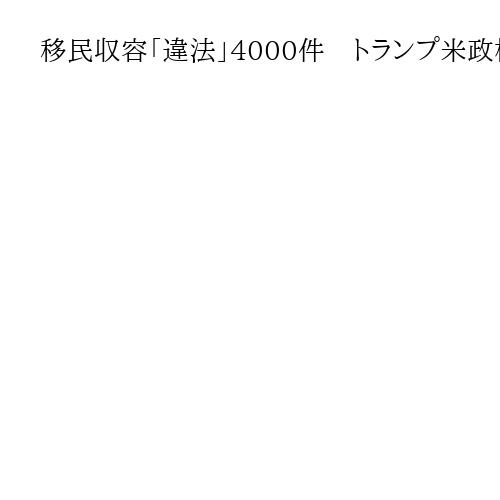 移民収容「違法」4000件　トランプ米政権「司法軽視」で続行、ロイター通信報道