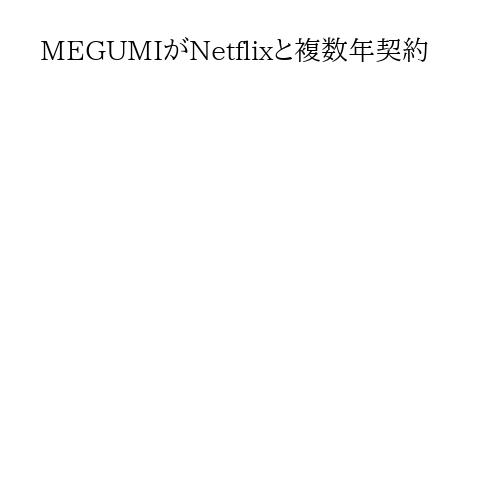 MEGUMIがNetflixと複数年契約