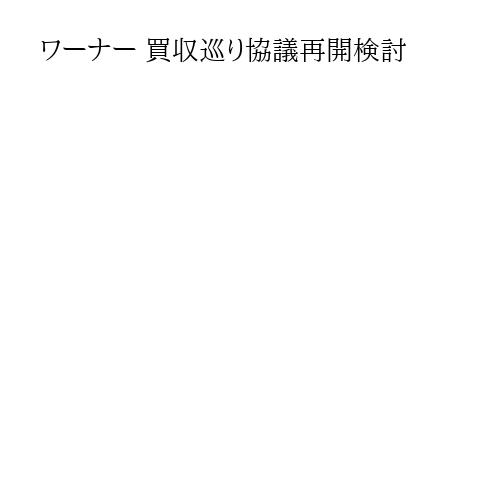 ワーナー 買収巡り協議再開検討