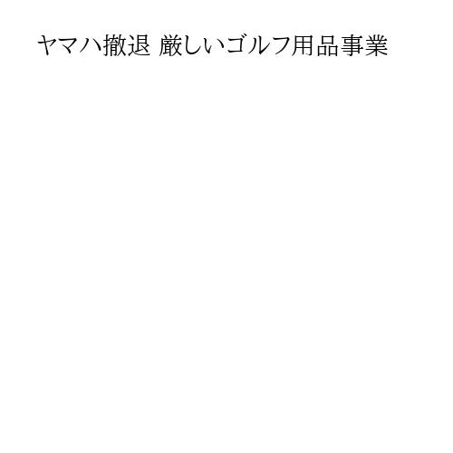 ヤマハ撤退 厳しいゴルフ用品事業