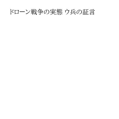 ドローン戦争の実態 ウ兵の証言