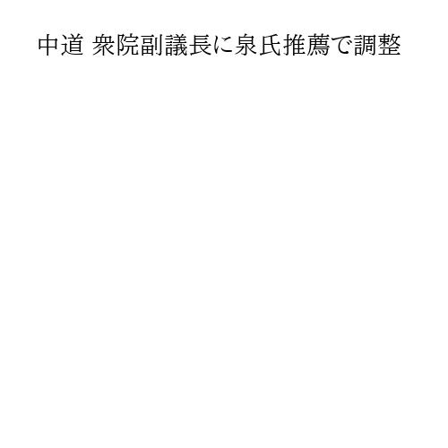 中道 衆院副議長に泉氏推薦で調整