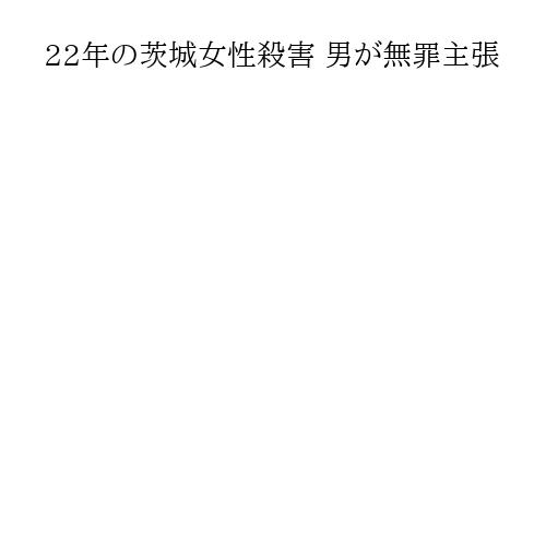 22年の茨城女性殺害 男が無罪主張