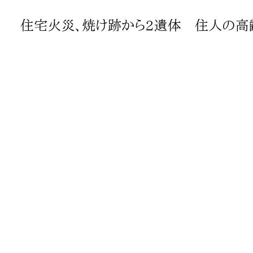 住宅火災、焼け跡から2遺体　住人の高齢夫婦か　長野・東御