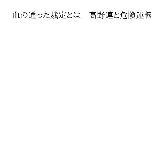 血の通った裁定とは　高野連と危険運転判決