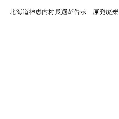 北海道神恵内村長選が告示　原発廃棄物の最終処分場「概要調査」移行が焦点　22日投開票