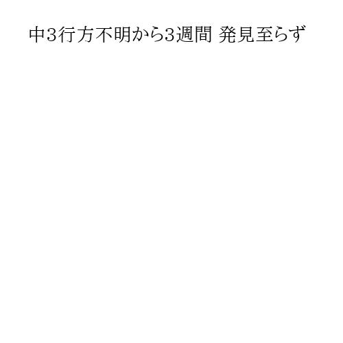 中3行方不明から3週間 発見至らず