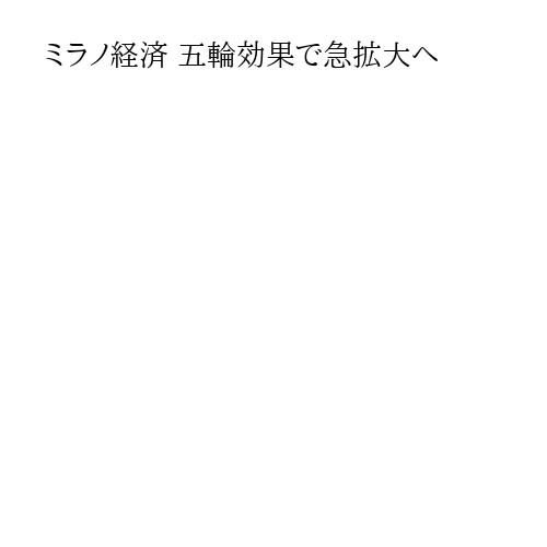 ミラノ経済 五輪効果で急拡大へ