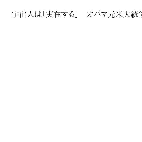 宇宙人は「実在する」　オバマ元米大統領が発言、エリア51での収容は否定