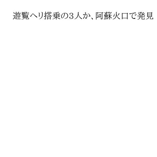 遊覧ヘリ搭乗の3人か、阿蘇火口で発見　生存可能性「極めて低い」