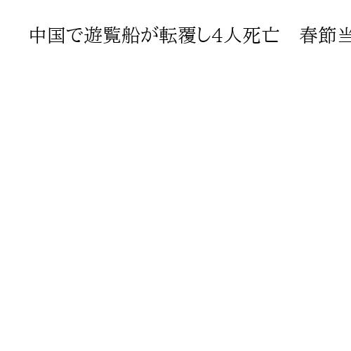 中国で遊覧船が転覆し4人死亡　春節当日に発生、政府が調査と責任追及指示