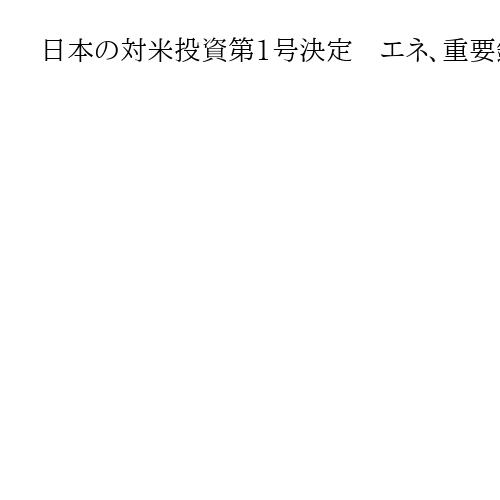 日本の対米投資第1号決定　エネ、重要鉱物の3事業　トランプ氏、関税成果強調