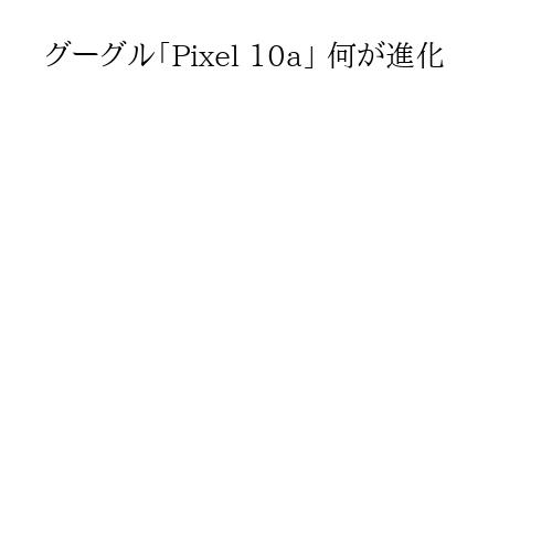 グーグル「Pixel 10a」 何が進化