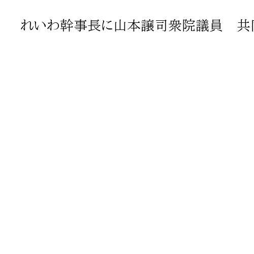 れいわ幹事長に山本譲司衆院議員　共同代表は奥田芙美代参院議員　山本太郎代表は続投