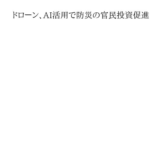ドローン、AI活用で防災の官民投資促進　インフラ点検、修繕効率化狙う