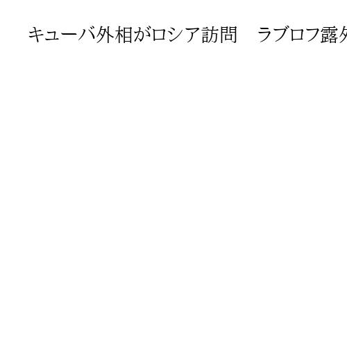 キューバ外相がロシア訪問　ラブロフ露外相、海上封鎖巡り「米国に自制求める」