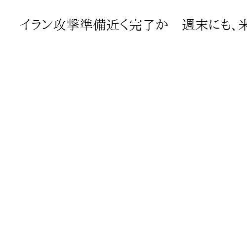 イラン攻撃準備近く完了か　週末にも、米軍事圧力強化　核協議で譲歩迫る