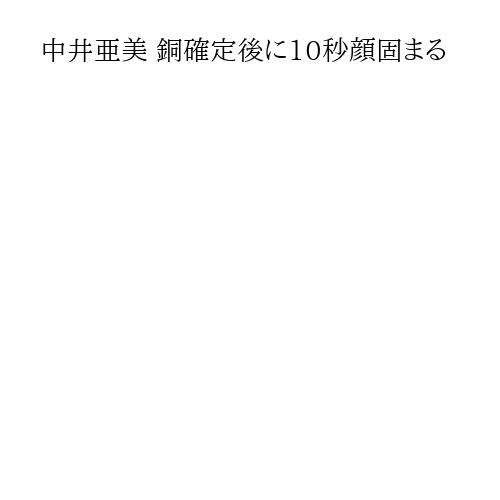 中井亜美 銅確定後に10秒顔固まる