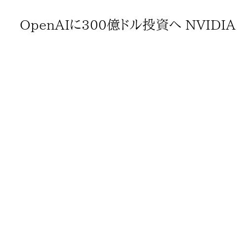 OpenAIに300億ドル投資へ NVIDIA