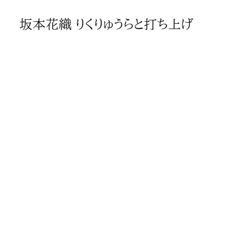 坂本花織 りくりゅうらと打ち上げ