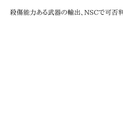 殺傷能力ある武器の輸出、NSCで可否判断　自民が骨子案…拡散に一定の歯止め