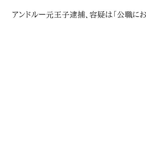 アンドルー元王子逮捕、容疑は「公職における不正行為」　エプスタイン氏に機密漏洩疑い