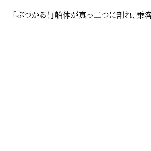 「ぶつかる！」船体が真っ二つに割れ、乗客は冬の海へ　救助した男性が語る緊迫の現場