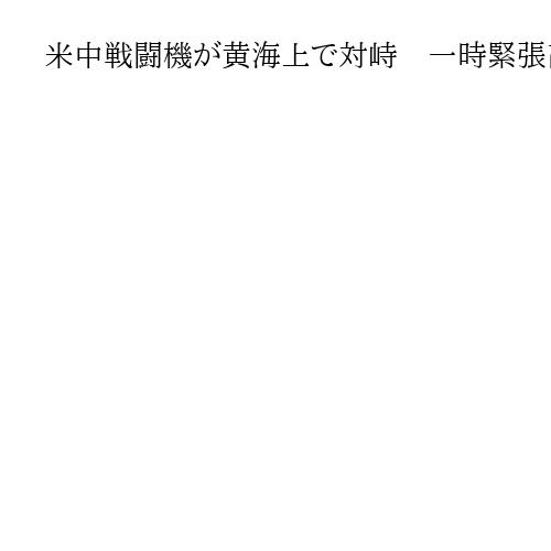 米中戦闘機が黄海上で対峙　一時緊張高まる、韓国報道