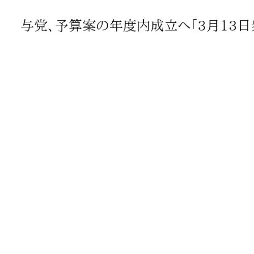 与党、予算案の年度内成立へ「3月13日衆院通過」提示　野党反発