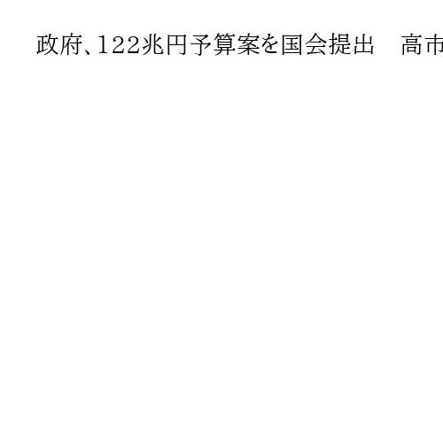 政府、122兆円予算案を国会提出　高市首相、2025年度内成立へ意欲