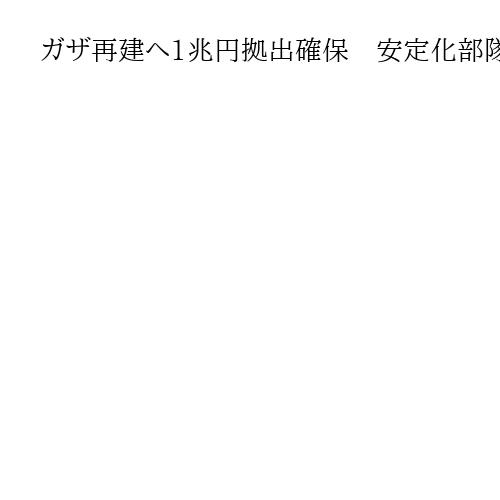 ガザ再建へ1兆円拠出確保　安定化部隊に5カ国派遣　トランプ氏が「平和評議会」の初会合