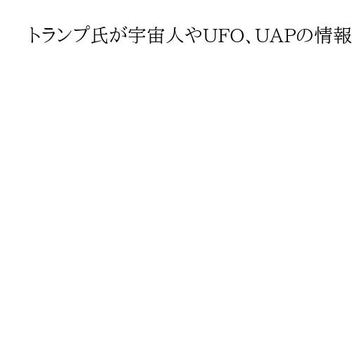 トランプ氏が宇宙人やUFO、UAPの情報公開指示　「極めて大きな関心寄せられている」