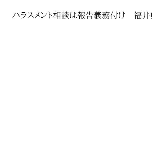 ハラスメント相談は報告義務付け　福井県が全国初の条例案　管理職判断でのもみ消し防ぐ