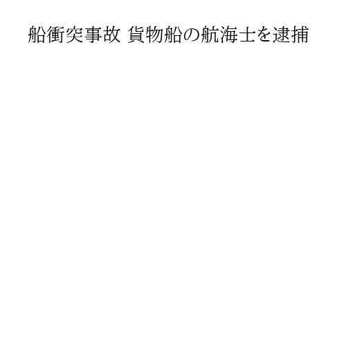 船衝突事故 貨物船の航海士を逮捕
