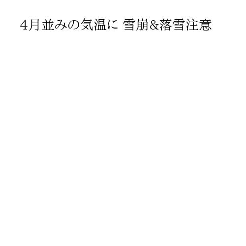 4月並みの気温に 雪崩&落雪注意