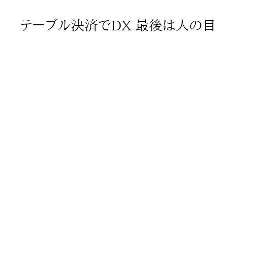 テーブル決済でDX 最後は人の目