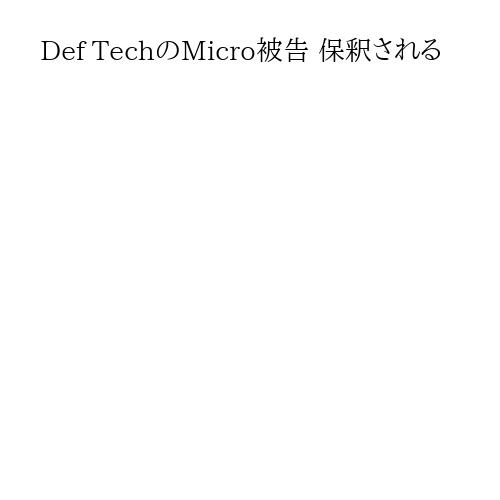 Def TechのMicro被告 保釈される