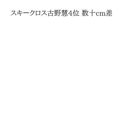 スキークロス古野慧4位 数十cm差