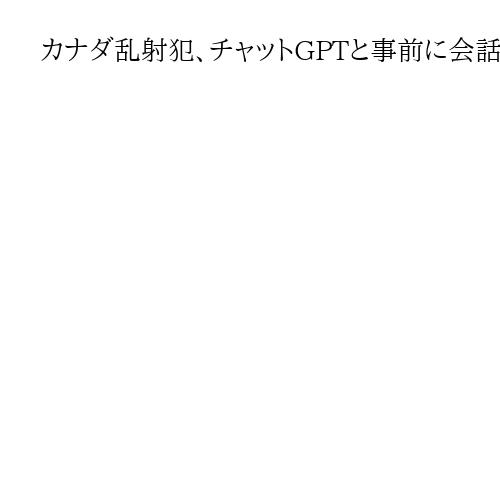 カナダ乱射犯、チャットGPTと事前に会話　銃撃シナリオ　オープンAI、通報検討