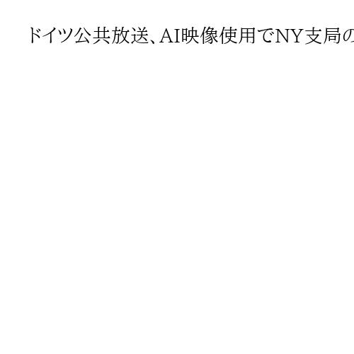 ドイツ公共放送、AI映像使用でNY支局の女性特派員を更迭　米移民報道で