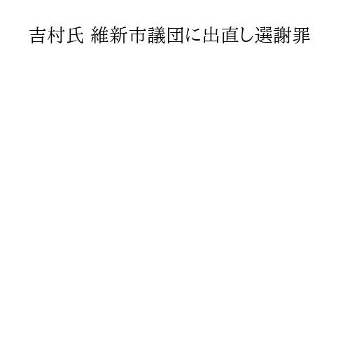 吉村氏 維新市議団に出直し選謝罪